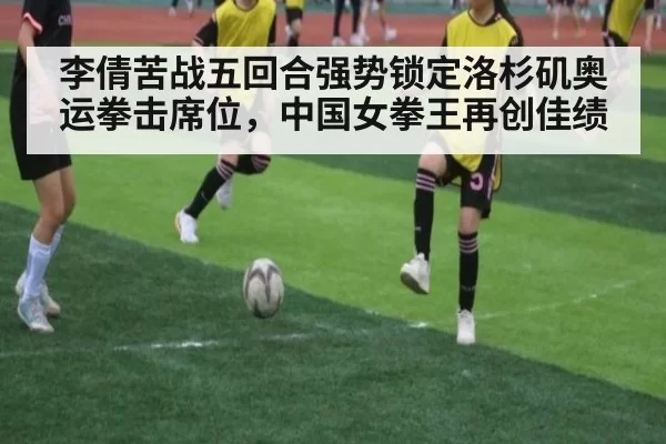 李倩苦战五回合强势锁定洛杉矶奥运拳击席位，中国女拳王再创佳绩