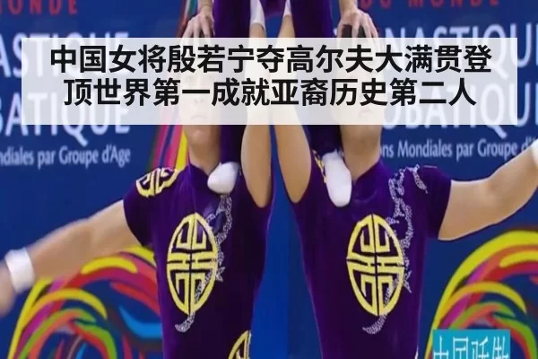 中国女将殷若宁夺高尔夫大满贯登顶世界第一成就亚裔历史第二人