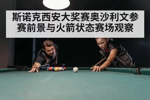 斯诺克西安大奖赛奥沙利文参赛前景与火箭状态赛场观察