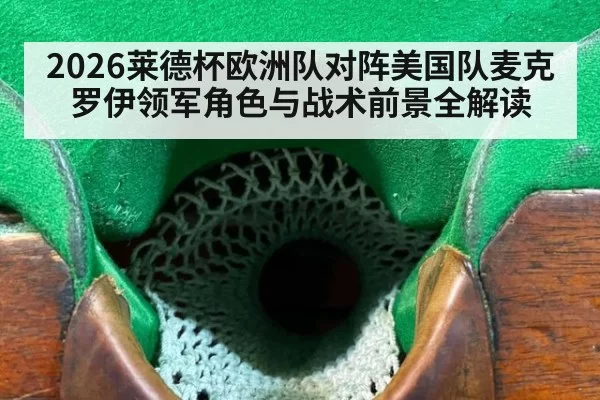 2026莱德杯欧洲队对阵美国队麦克罗伊领军角色与战术前景全解读