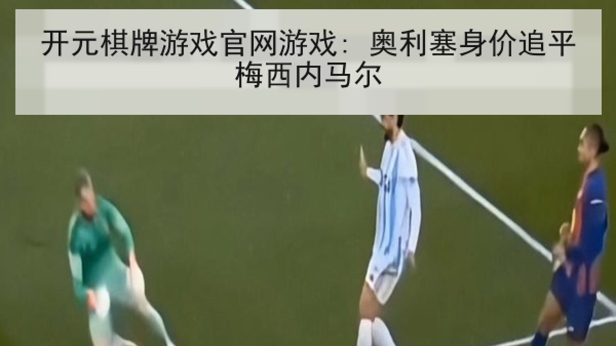 开元棋牌游戏官网游戏: 奥利塞身价追平梅西内马尔
