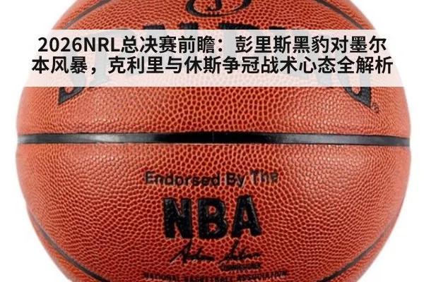 2026NRL总决赛前瞻：彭里斯黑豹对墨尔本风暴，克利里与休斯争冠战术心态全解析